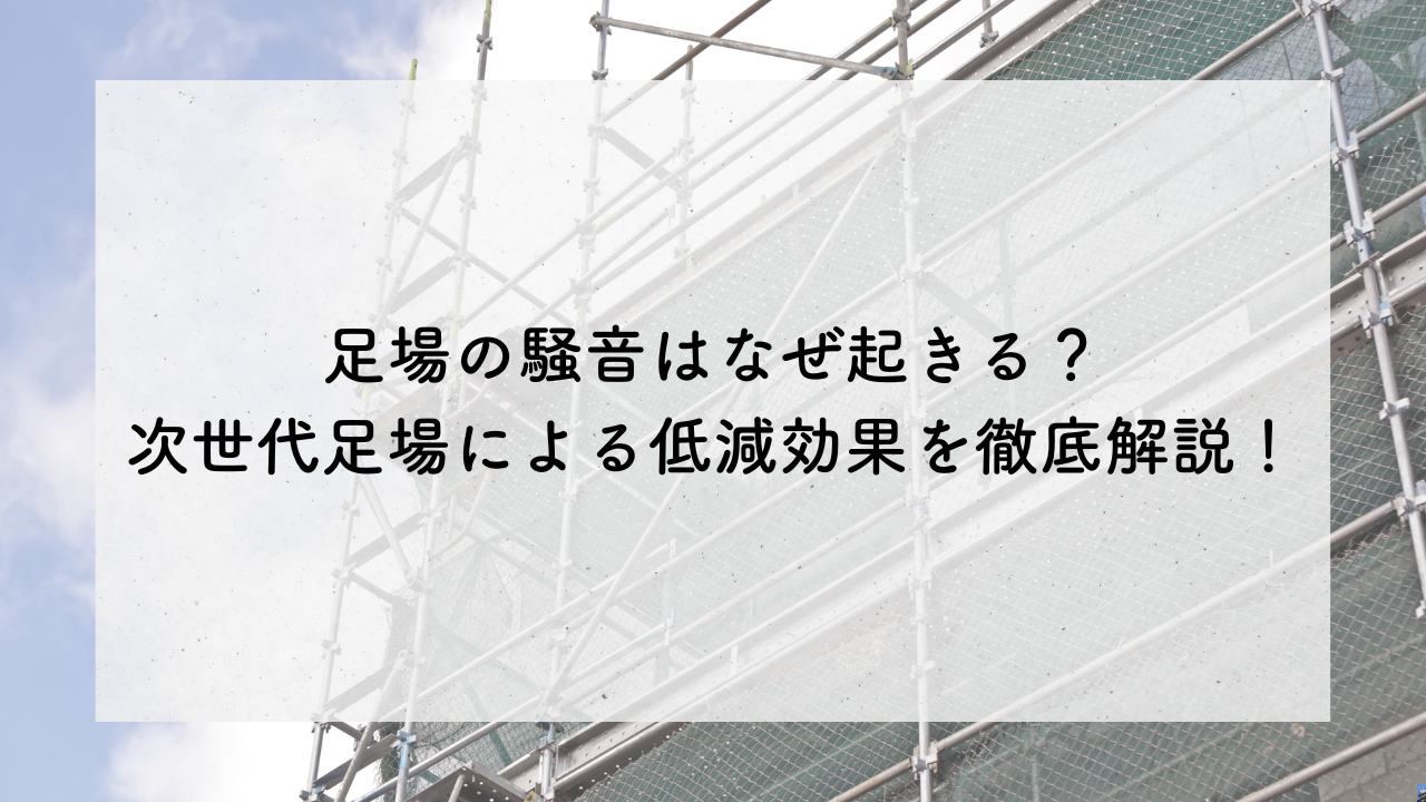 足場の騒音はなぜ起きる？次世代足場による低減効果を徹底解説！